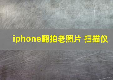 iphone翻拍老照片 扫描仪